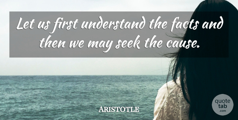 Aristotle Quote About Causes, Facts, May: Let Us First Understand The...