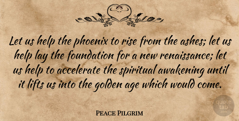 Peace Pilgrim Let Us Help The Phoenix To Rise From The Ashes Let Us Help Quotetab