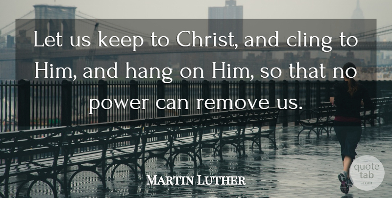 Martin Luther Quote About Christ, Remove: Let Us Keep To Christ...