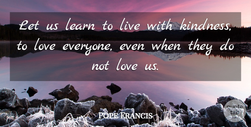 Pope Francis Quote About Kindness, Love Everyone: Let Us Learn To Live...