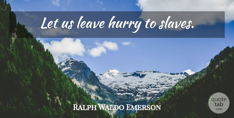 Ralph Waldo Emerson Quote About Time, Slave: Let Us Leave Hurry To...