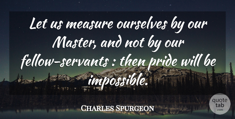 Charles Spurgeon Quote About Pride, Impossible, Masters: Let Us Measure Ourselves By...