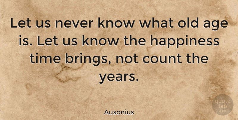 Ausonius Quote About Age, Age And Aging, Count, Happiness, Time: Let Us Never Know What...
