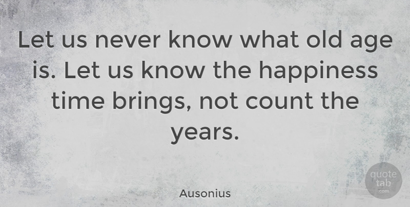 Ausonius Quote About Age, Age And Aging, Count, Happiness, Time: Let Us Never Know What...
