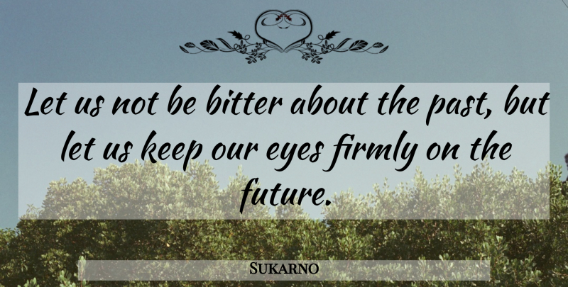 Sukarno Quote About Bitter, Firmly, Future: Let Us Not Be Bitter...