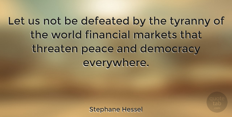Stephane Hessel Quote About Democracy, World, Financial: Let Us Not Be Defeated...