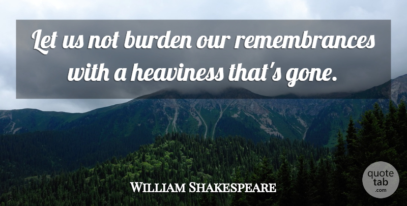William Shakespeare Quote About Memories, Remembrance, Gone: Let Us Not Burden Our...