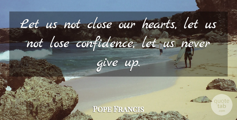Pope Francis Quote About Giving Up, Heart, Loses: Let Us Not Close Our...