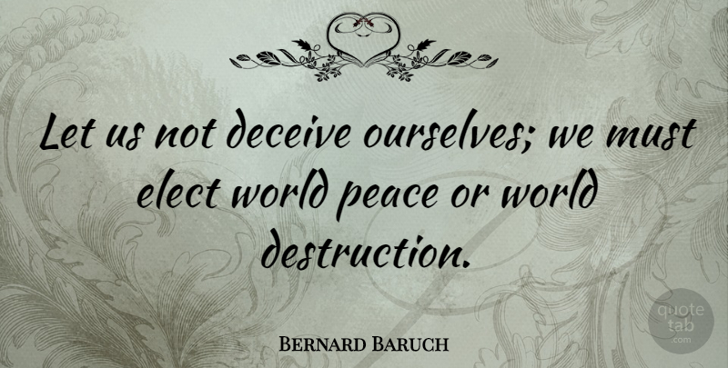 Bernard Baruch Quote About Peace, War, World Destruction: Let Us Not Deceive Ourselves...