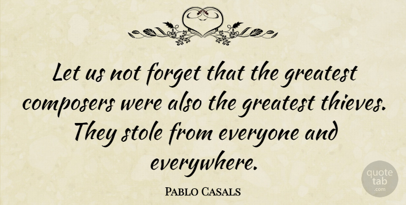 Pablo Casals Quote About Thieves, Originality, Forget: Let Us Not Forget That...