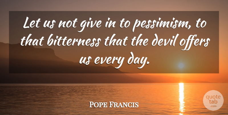 Pope Francis Quote About Giving, Devil, Bitterness: Let Us Not Give In...