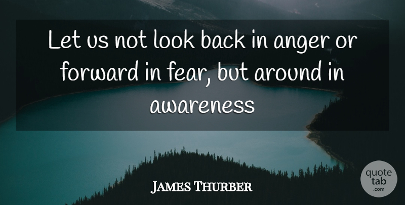 James Thurber Quote About Anger, Awareness, Forward: Let Us Not Look Back...