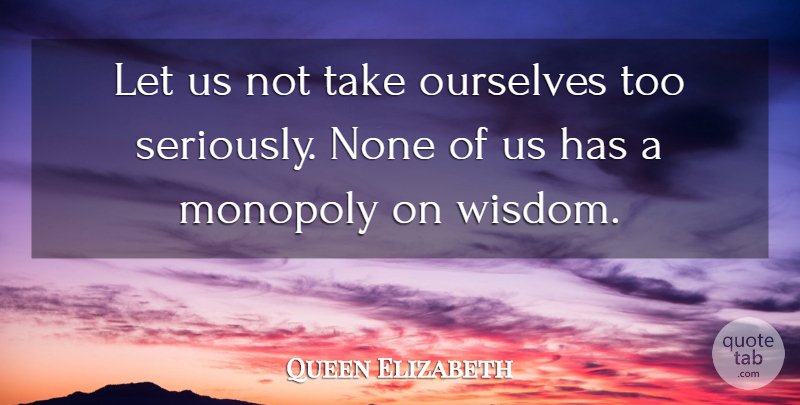 Queen Elizabeth II Quote About Life And Love, Monopoly: Let Us Not Take Ourselves...