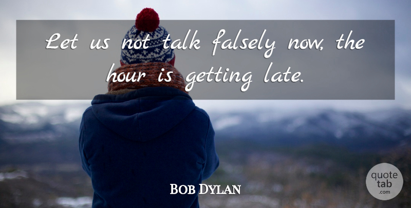 Bob Dylan Quote About Hours, Adages, Late: Let Us Not Talk Falsely...