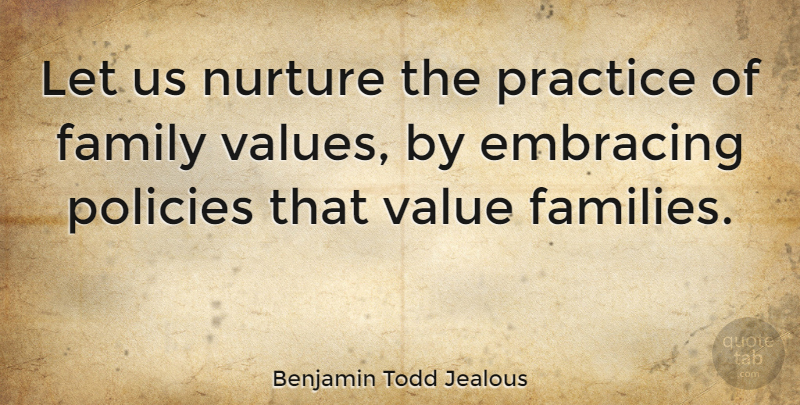 Benjamin Todd Jealous Quote About Embracing, Family, Nurture, Policies, Practice: Let Us Nurture The Practice...