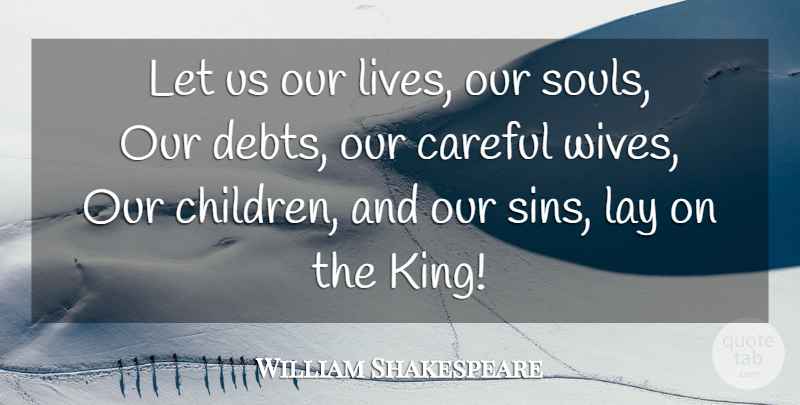 William Shakespeare Quote About Kings, Children, Wife: Let Us Our Lives Our...