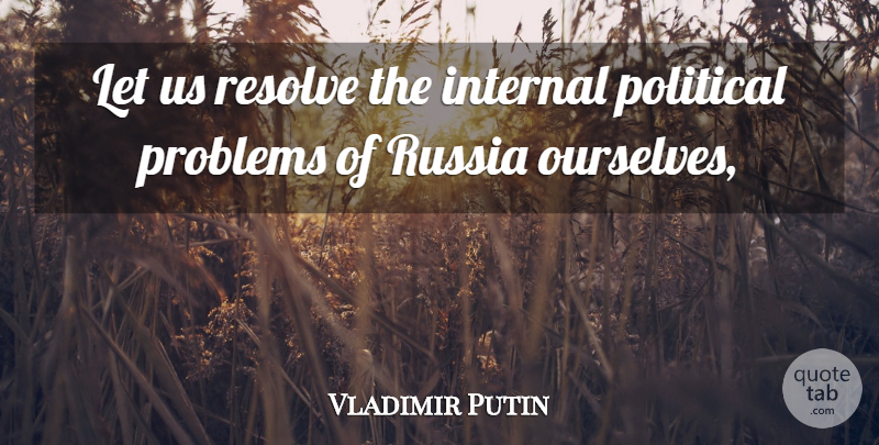 Vladimir Putin Quote About Russia, Political, Problem: Let Us Resolve The Internal...