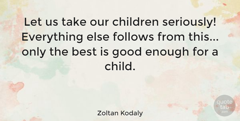 Zoltan Kodaly Quote About Best, Children, Follows, Good: Let Us Take Our Children...
