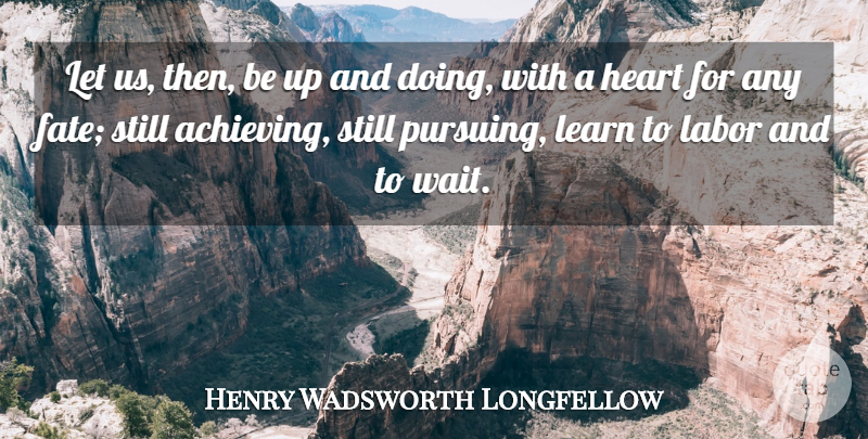 Henry Wadsworth Longfellow Quote About Achievement, Fate, Labor, Learn: Let Us Then Be Up...