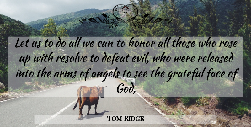 Tom Ridge Quote About Angels, Arms, Defeat, Face, Grateful: Let Us To Do All...