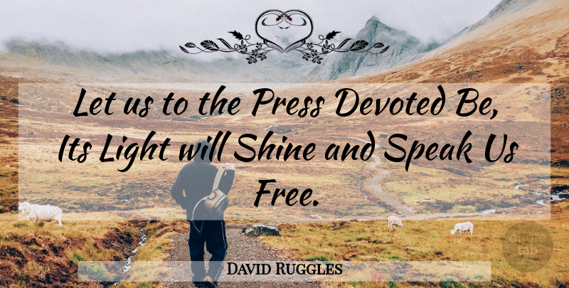 David Ruggles Quote About Light, Shining, Speak: Let Us To The Press...