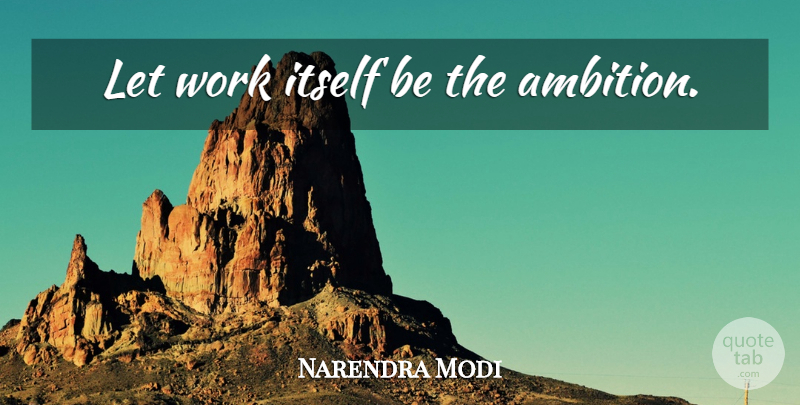 Narendra Modi Quote About Motivation, Ambition: Let Work Itself Be The...