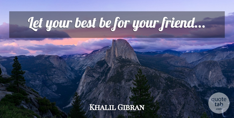 Khalil Gibran Quote About Real, Real Friends, Lasting Friendship: Let Your Best Be For...