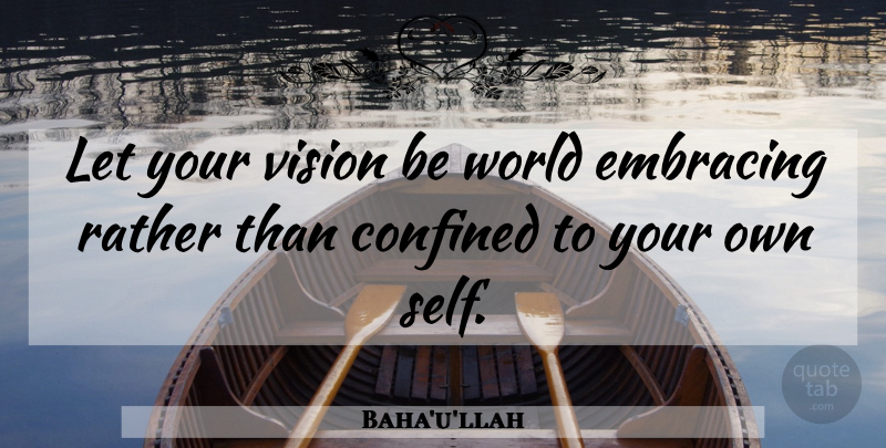 Baha'u'llah Quote About Self, Vision, World: Let Your Vision Be World...