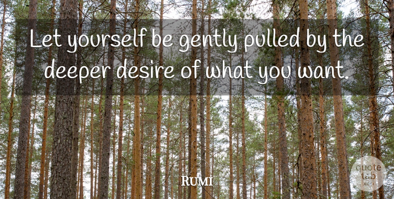 Rumi Quote About Desire, Want, What You Want: Let Yourself Be Gently Pulled...