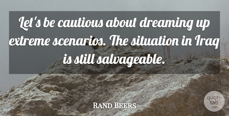 Rand Beers Quote About Dream, Iraq, Situation: Lets Be Cautious About Dreaming...