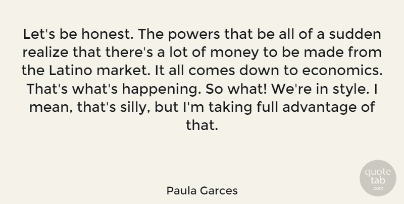 Paula Garces Quote About Advantage, Full, Latino, Money, Powers: Lets Be Honest The Powers...