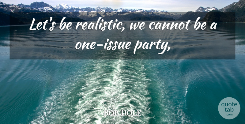 Bob Dole Quote About Cannot: Lets Be Realistic We Cannot...