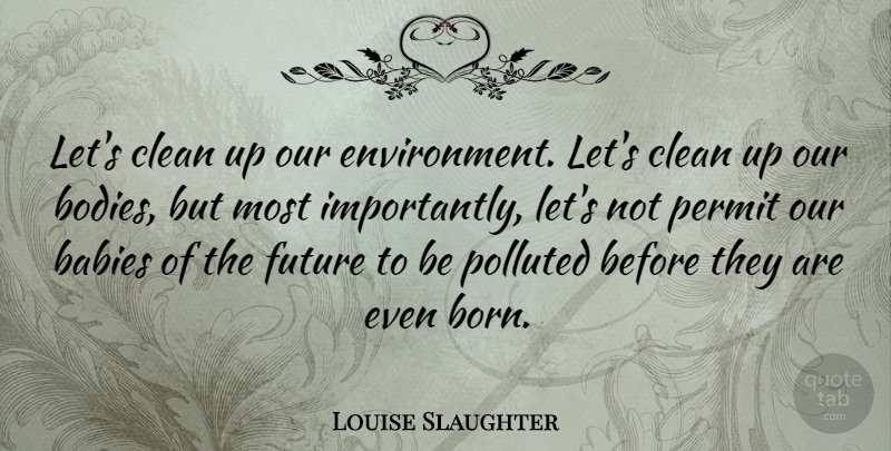 Louise Slaughter Quote About Baby, Body, Cleaning: Lets Clean Up Our Environment...