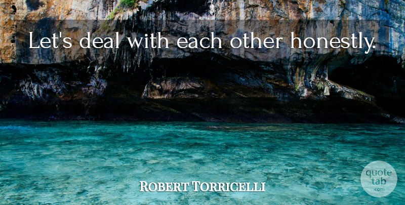 Robert Torricelli Quote About Honest, Honestly, Deals: Lets Deal With Each Other...