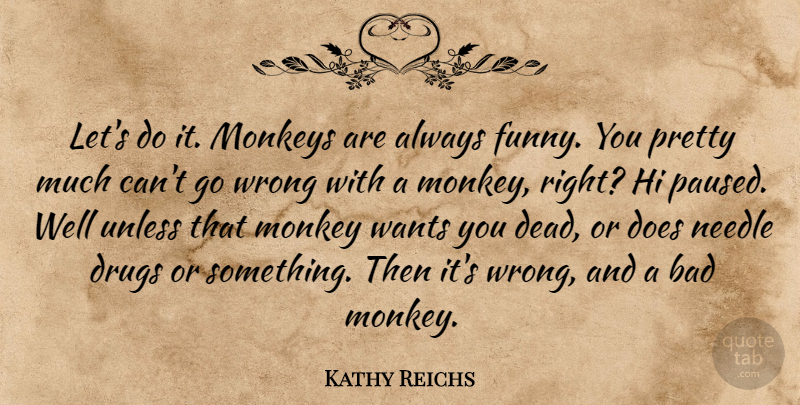 Kathy Reichs Quote About Drug, Want, Monkeys: Lets Do It Monkeys Are...