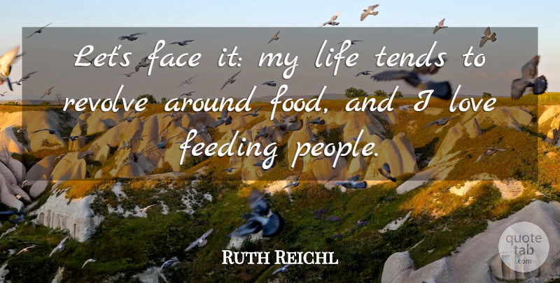 Ruth Reichl Quote About Face, Feeding, Food, Life, Love: Lets Face It My Life...