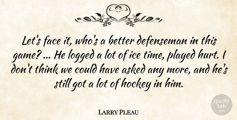 Larry Pleau Quote About Asked, Face, Hockey, Ice, Played: Lets Face It Whos A...