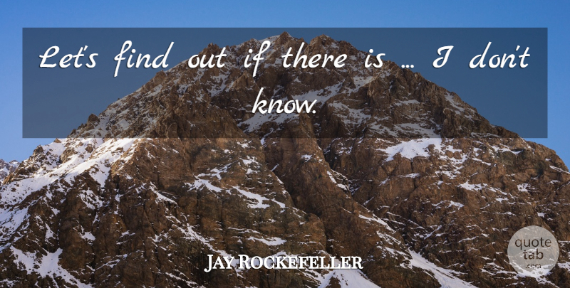 Jay Rockefeller Quote About undefined: Lets Find Out If There...