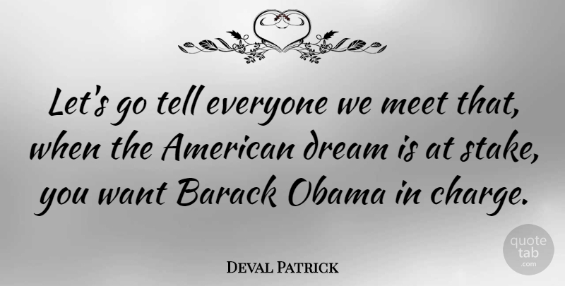 Deval Patrick Quote About Dream, Want, Stakes: Lets Go Tell Everyone We...