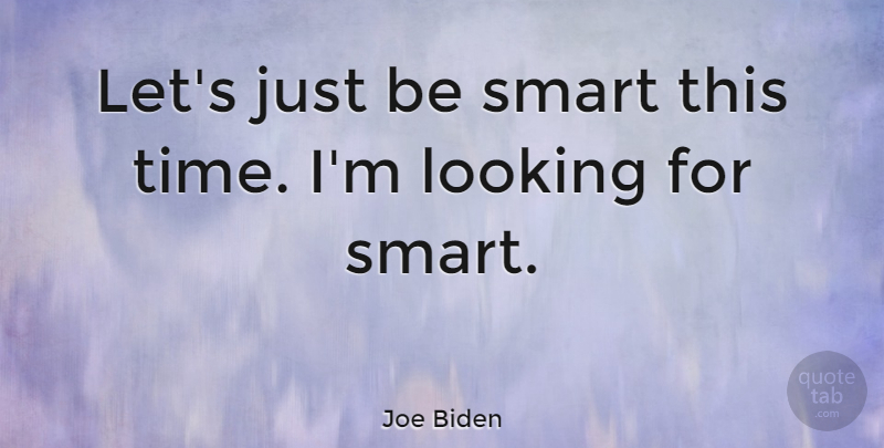 Joe Biden Quote About Smart, Intelligence, Being Smart: Lets Just Be Smart This...