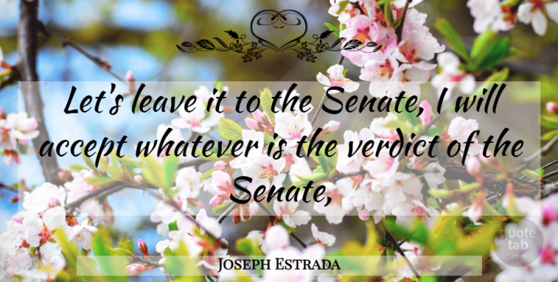 Joseph Estrada Quote About Accept, Leave, Verdict, Whatever: Lets Leave It To The...