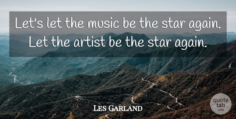 Les Garland Quote About Artist, Music, Star: Lets Let The Music Be...