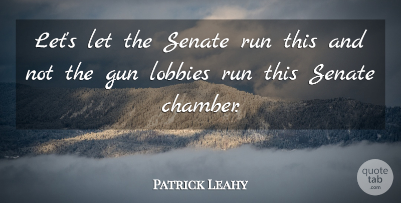 Patrick Leahy Quote About Gun, Run, Senate: Lets Let The Senate Run...