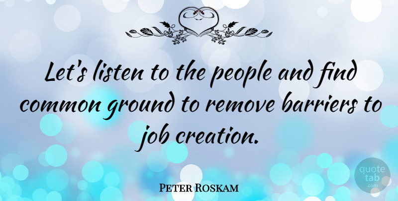 Peter Roskam Quote About Common, Ground, Job, People, Remove: Lets Listen To The People...