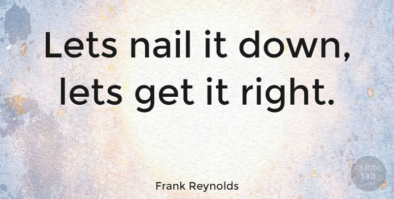 Frank Reynolds Quote About Nails: Lets Nail It Down Lets...
