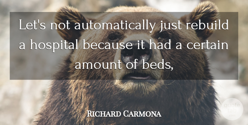 Richard Carmona Quote About Amount, Certain, Hospital, Rebuild: Lets Not Automatically Just Rebuild...