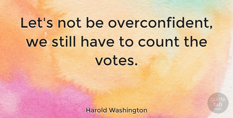 Harold Washington Quote About Vote, Stills, Overconfident: Lets Not Be Overconfident We...