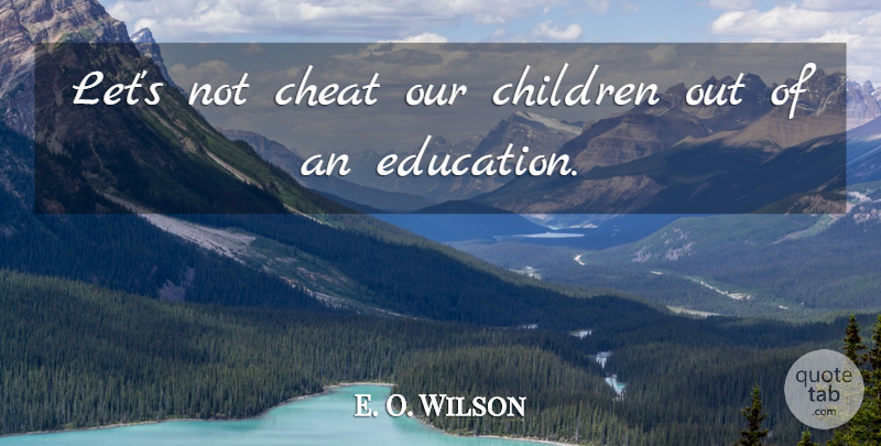 E. O. Wilson Quote About Cheat, Children: Lets Not Cheat Our Children...