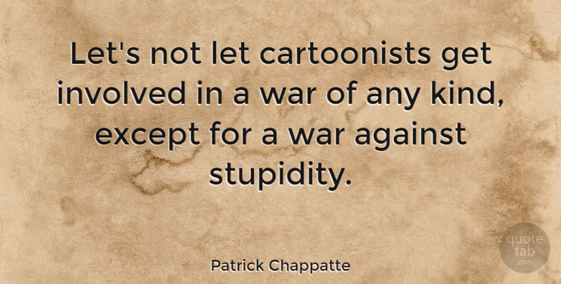 Patrick Chappatte Quote About Except, Involved, War: Lets Not Let Cartoonists Get...