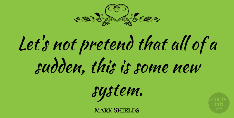 Mark Shields Quote About undefined: Lets Not Pretend That All...